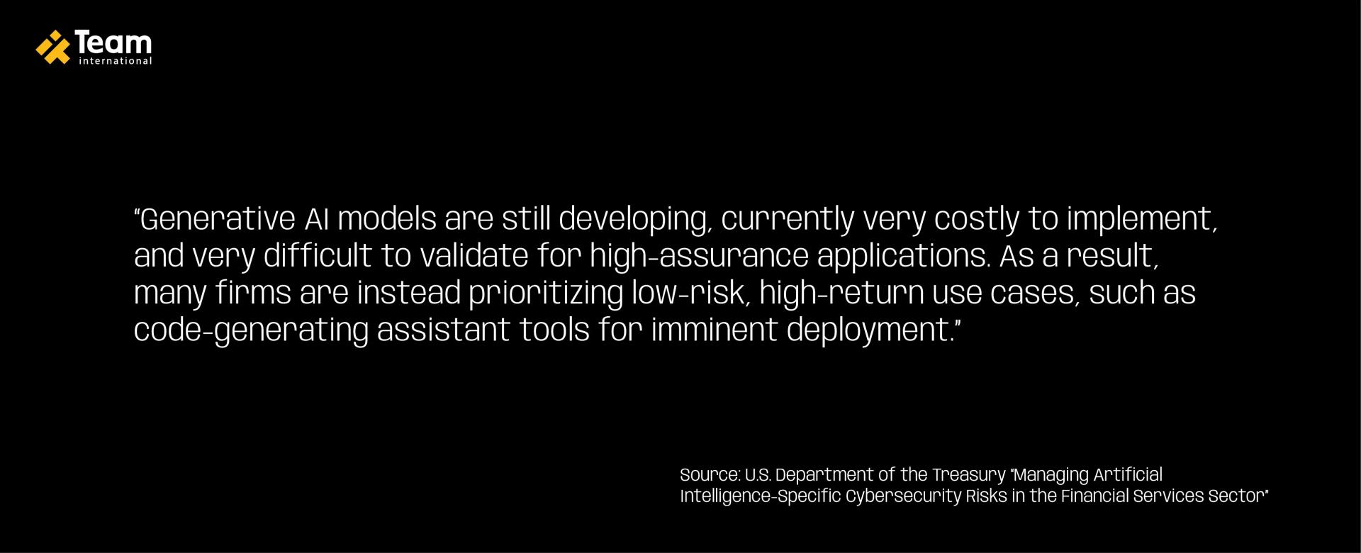 Generative AI models are still developing, currently very costly to implement, and very difficult to validate for high-assurance applications.